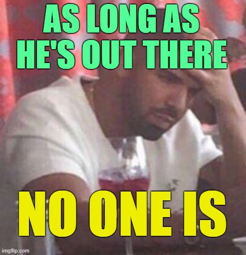 Drake upset | AS LONG AS HE'S OUT THERE NO ONE IS | image tagged in drake upset | made w/ Imgflip meme maker