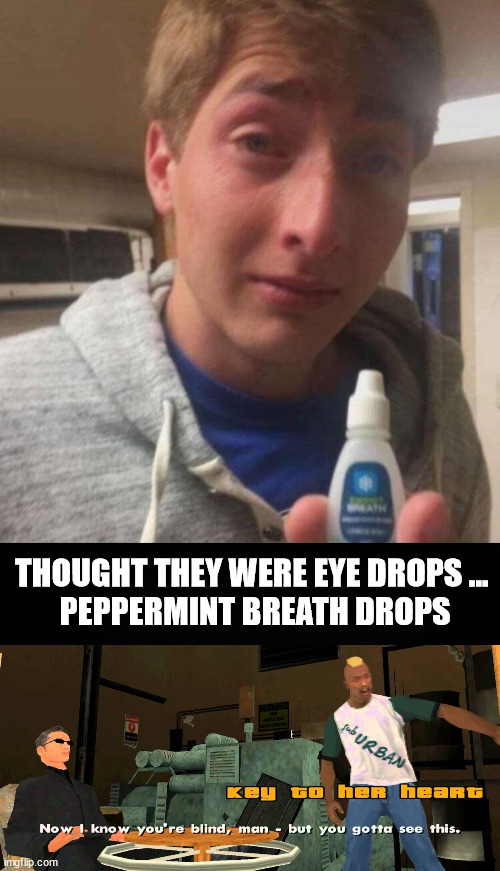 THOUGHT THEY WERE EYE DROPS ... 
PEPPERMINT BREATH DROPS | image tagged in now i know you're blind man,you had one job | made w/ Imgflip meme maker