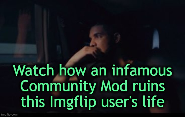 . | Watch how an infamous Community Mod ruins this Imgflip user's life | made w/ Imgflip meme maker