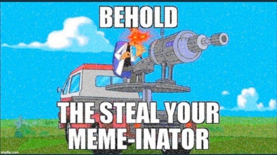 The Steal Your Meme-Inator | image tagged in the steal your meme-inator | made w/ Imgflip meme maker