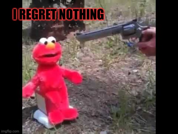 Sesame street lost episodes | I REGRET NOTHING | image tagged in elmo gets shot,i regret nothing,elmo | made w/ Imgflip meme maker