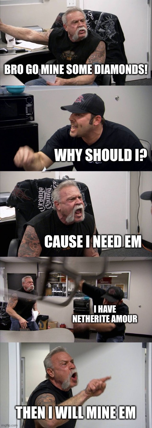 American Chopper Argument | BRO GO MINE SOME DIAMONDS! WHY SHOULD I? CAUSE I NEED EM; I HAVE NETHERITE AMOUR; THEN I WILL MINE EM | image tagged in memes,american chopper argument | made w/ Imgflip meme maker