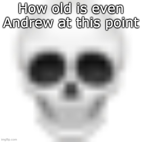 Skull emoji | How old is even Andrew at this point | image tagged in skull emoji | made w/ Imgflip meme maker