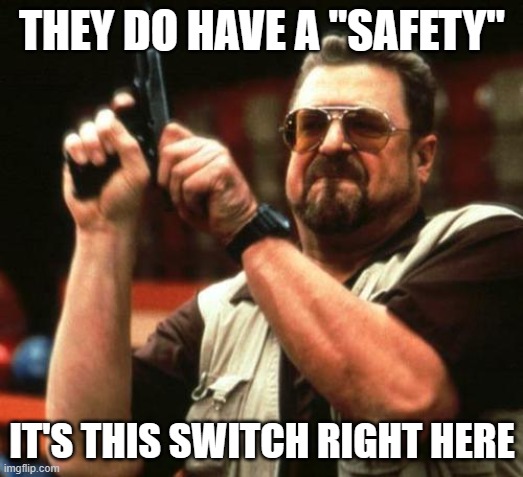gun | THEY DO HAVE A "SAFETY" IT'S THIS SWITCH RIGHT HERE | image tagged in gun | made w/ Imgflip meme maker