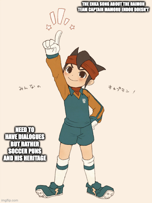 Mamoru Endou | THE ENKA SONG ABOUT THE RAIMON TEAM CAPTAIN MAMORU ENDOU DOESN'T; NEED TO HAVE DIALOGUES BUT RATHER SOCCER PUNS AND HIS HERITAGE | image tagged in mamoru endou,inazuma eleven,memes | made w/ Imgflip meme maker