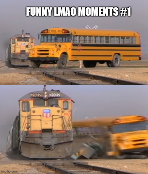 Funny moment #1 | FUNNY LMAO MOMENTS #1 | image tagged in a train hitting a school bus | made w/ Imgflip meme maker