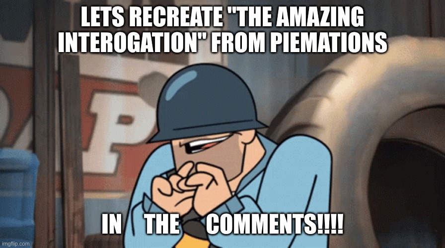 LETS RECREATE "THE AMAZING INTEROGATION" FROM PIEMATIONS; IN     THE      COMMENTS!!!! | made w/ Imgflip meme maker