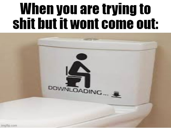 When you are trying to shit but it wont come out: | image tagged in tag | made w/ Imgflip meme maker
