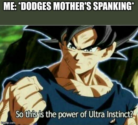 power everyone wishes to obtain | ME: *DODGES MOTHER'S SPANKING* | image tagged in so this is the power of ultra instinct | made w/ Imgflip meme maker