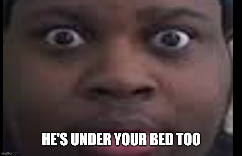 edp stare | HE'S UNDER YOUR BED TOO | image tagged in edp stare | made w/ Imgflip meme maker