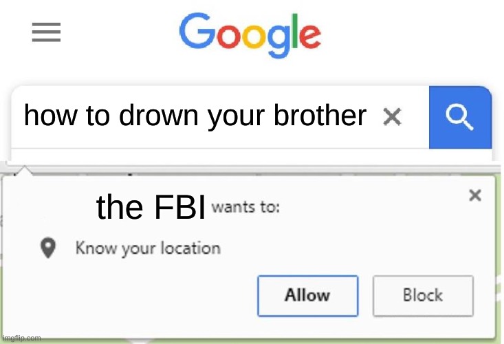 The FBI wants to know your location | how to drown your brother; the FBI | image tagged in wants to know your location | made w/ Imgflip meme maker
