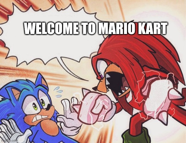 Knuckles yelling at Sonic | WELCOME TO MARIO KART | image tagged in knuckles yelling at sonic | made w/ Imgflip meme maker