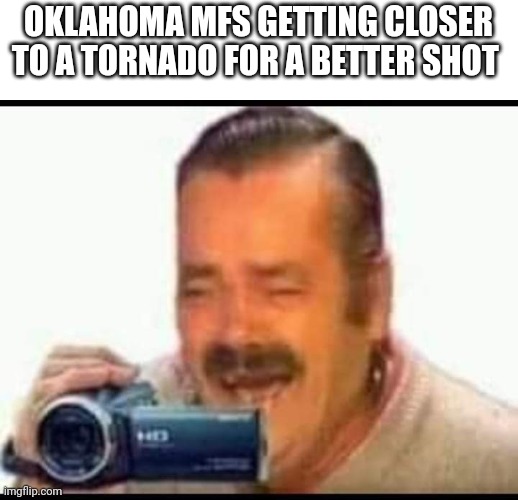 Average Oklahoma Tuesday | OKLAHOMA MFS GETTING CLOSER TO A TORNADO FOR A BETTER SHOT | image tagged in laughing mexican man holding camera,caught in 4k,who_am_i | made w/ Imgflip meme maker