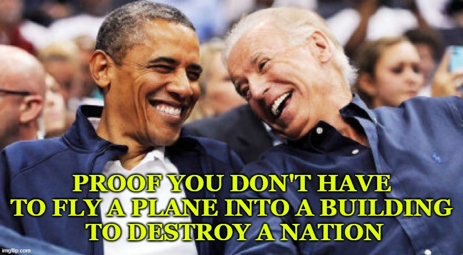 Destroy America | PROOF YOU DON'T HAVE TO FLY A PLANE INTO A BUILDING
 TO DESTROY A NATION | image tagged in obama and biden laughing,destroy america,plane into building | made w/ Imgflip meme maker
