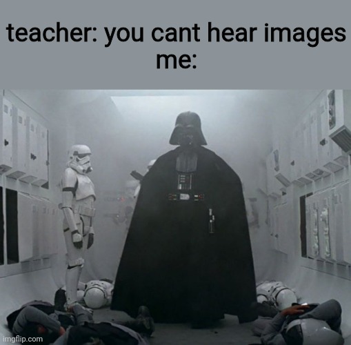 this music when vader comes? | teacher: you cant hear images
me: | image tagged in darth vader,music,star wars | made w/ Imgflip meme maker