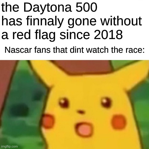 Surprised Pikachu | the Daytona 500 has finnaly gone without a red flag since 2018; Nascar fans that dint watch the race: | image tagged in memes,surprised pikachu | made w/ Imgflip meme maker