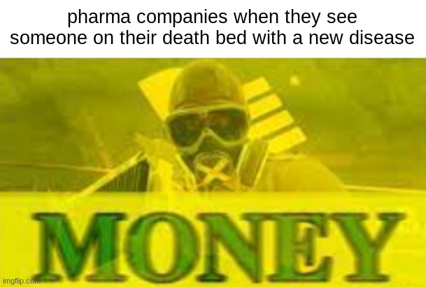 moooooonneyyyy | pharma companies when they see someone on their death bed with a new disease | image tagged in dutch,weneedmoremoney | made w/ Imgflip meme maker