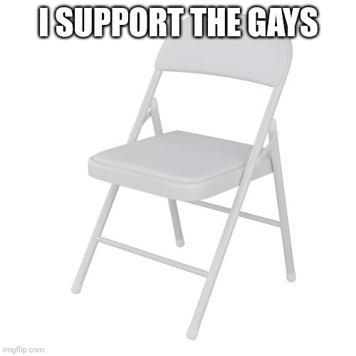 Alabama brawl folding chair | I SUPPORT THE GAYS | image tagged in alabama brawl folding chair | made w/ Imgflip meme maker