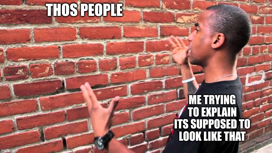 Talking to wall | THOS PEOPLE ME TRYING TO EXPLAIN ITS SUPPOSED TO LOOK LIKE THAT | image tagged in talking to wall | made w/ Imgflip meme maker