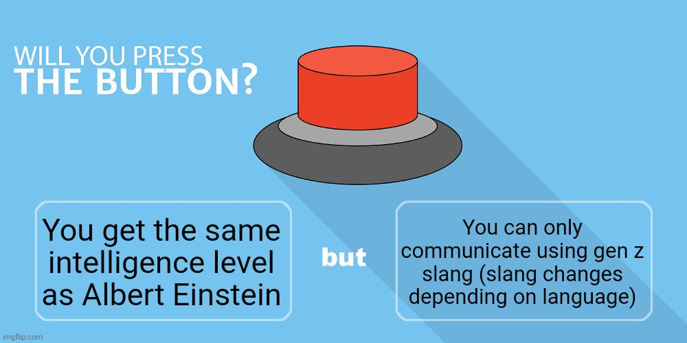 Would you press the button? | You can only communicate using gen z slang (slang changes depending on language); You get the same intelligence level as Albert Einstein | image tagged in would you press the button | made w/ Imgflip meme maker