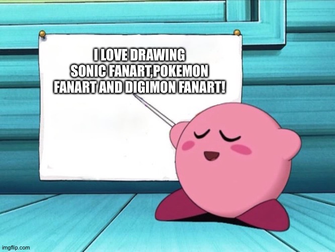 kirby sign | I LOVE DRAWING SONIC FANART,POKEMON FANART AND DIGIMON FANART! | image tagged in kirby sign | made w/ Imgflip meme maker