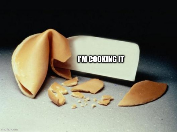 Fortune Cookie | I'M COOKING IT | image tagged in fortune cookie | made w/ Imgflip meme maker