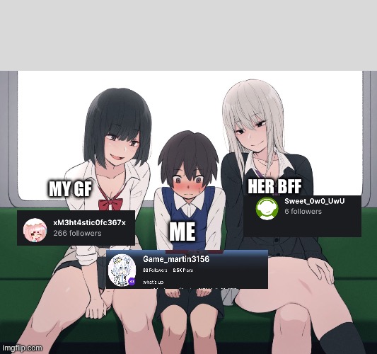 having a GF be like | HER BFF; MY GF; ME | image tagged in anime women on train | made w/ Imgflip meme maker