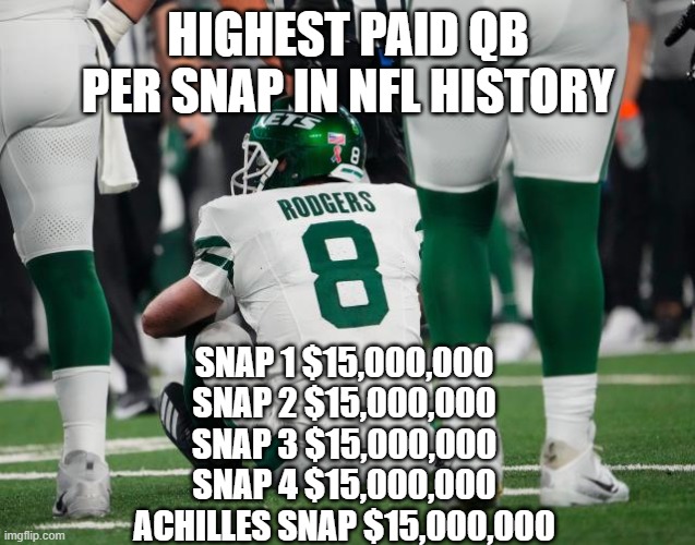 Highest paid QB per snap | HIGHEST PAID QB PER SNAP IN NFL HISTORY; SNAP 1 $15,000,000
SNAP 2 $15,000,000
SNAP 3 $15,000,000
SNAP 4 $15,000,000
ACHILLES SNAP $15,000,000 | image tagged in aaron rodgers,achilles,snap,jets,nfl,qb | made w/ Imgflip meme maker