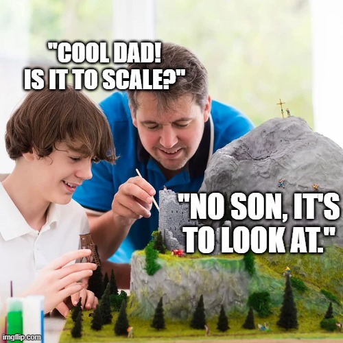 "COOL DAD! IS IT TO SCALE?"; "NO SON, IT'S TO LOOK AT." | made w/ Imgflip meme maker