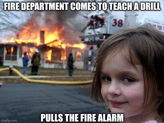 Disaster Girl | FIRE DEPARTMENT COMES TO TEACH A DRILL; PULLS THE FIRE ALARM | image tagged in memes,disaster girl | made w/ Imgflip meme maker