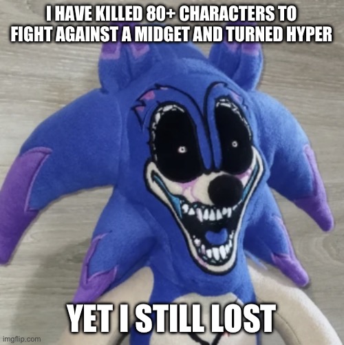 Xenophane plush | I HAVE KILLED 80+ CHARACTERS TO FIGHT AGAINST A MIDGET AND TURNED HYPER YET I STILL LOST | image tagged in xenophane plush | made w/ Imgflip meme maker