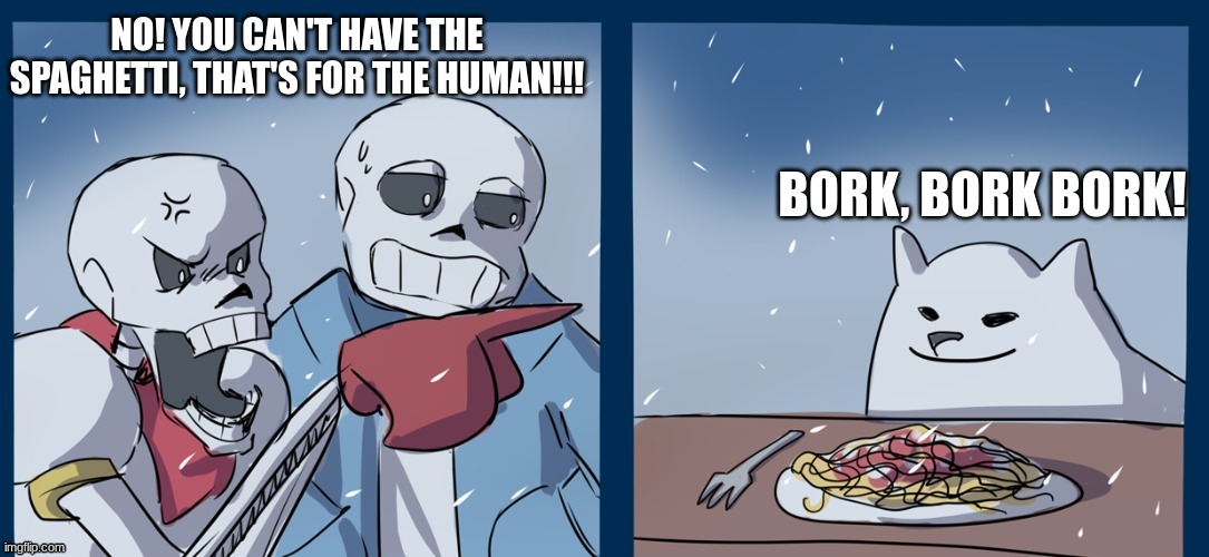 NO, YOU CAN'T HAVE THAT SPAGHETTI!!! (HAPPY 8TH B-DAY UNDERTALE!!!) | NO! YOU CAN'T HAVE THE SPAGHETTI, THAT'S FOR THE HUMAN!!! BORK, BORK BORK! | image tagged in papyrus,sans,undertale,annoying,dog,spaghetti | made w/ Imgflip meme maker