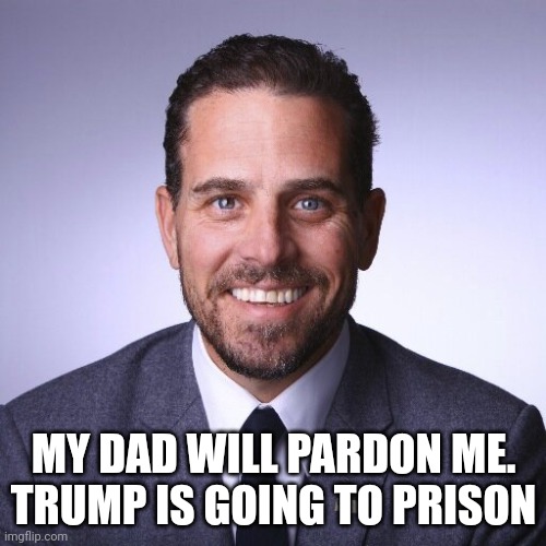 Hunter | MY DAD WILL PARDON ME.
TRUMP IS GOING TO PRISON | image tagged in hunter biden,pardon | made w/ Imgflip meme maker