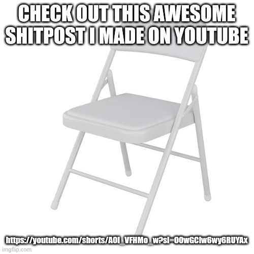 Alabama brawl folding chair | CHECK OUT THIS AWESOME SHITPOST I MADE ON YOUTUBE; https://youtube.com/shorts/AOl_VFHMo_w?si=OOwGClw6wy6RUYAx | image tagged in alabama brawl folding chair | made w/ Imgflip meme maker