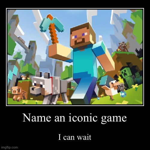 …….. | Name an iconic game | I can wait | image tagged in funny,demotivationals | made w/ Imgflip demotivational maker
