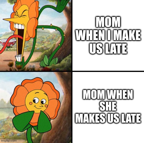 angry | MOM WHEN I MAKE US LATE; MOM WHEN SHE MAKES US LATE | image tagged in angry flower,mom,funny,funny memes,memes,school | made w/ Imgflip meme maker