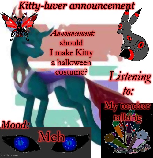? | should I make Kitty a halloween costume? My teacher talking; Meh | image tagged in kitty-luver's temp | made w/ Imgflip meme maker
