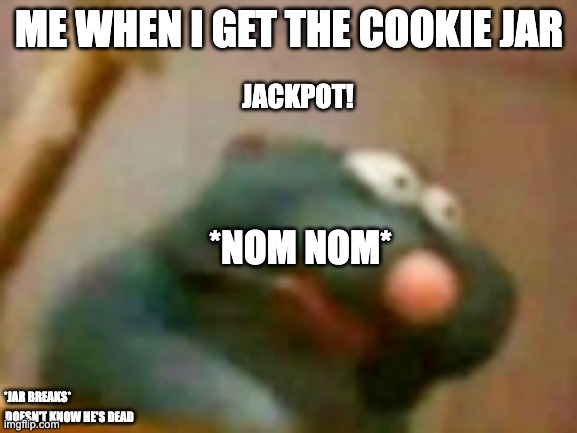 My assignment | ME WHEN I GET THE COOKIE JAR; JACKPOT! *NOM NOM*; *JAR BREAKS*; DOESN'T KNOW HE'S DEAD | image tagged in not funny | made w/ Imgflip meme maker