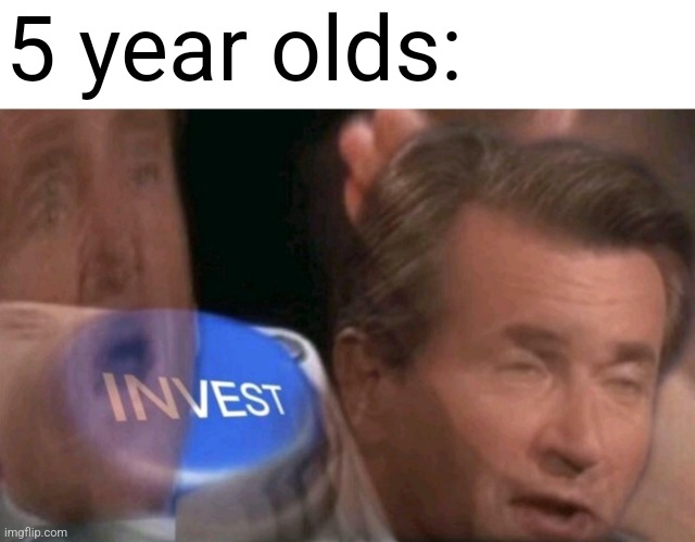 Invest | 5 year olds: | image tagged in invest | made w/ Imgflip meme maker