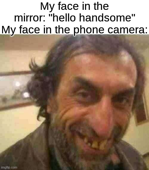 ye | My face in the mirror: "hello handsome"
My face in the phone camera: | image tagged in ugly guy,made in usa,memes,dank memes | made w/ Imgflip meme maker
