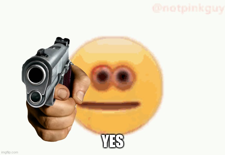 Cursed Emoji pointing gun | YES | image tagged in cursed emoji pointing gun | made w/ Imgflip meme maker