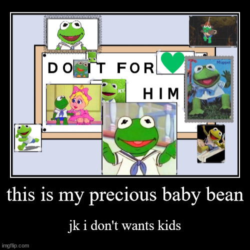 for all u baby Kermit enthusiasts like moi | this is my precious baby bean | jk i don't wants kids | image tagged in funny,demotivationals | made w/ Imgflip demotivational maker