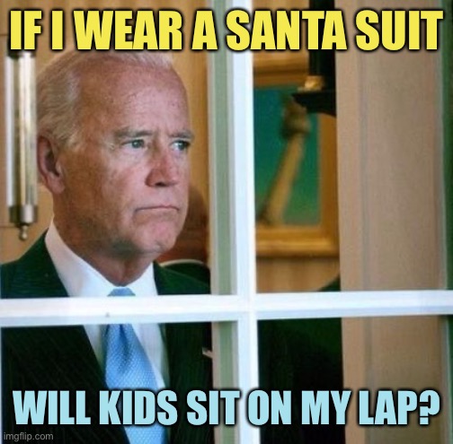 Sad Joe Biden | IF I WEAR A SANTA SUIT; WILL KIDS SIT ON MY LAP? | image tagged in sad joe biden,memes | made w/ Imgflip meme maker