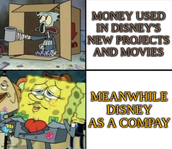 What has disney become? | MONEY USED IN DISNEY'S NEW PROJECTS AND MOVIES; MEANWHILE DISNEY AS A COMPAY | image tagged in poor squidward vs rich spongebob | made w/ Imgflip meme maker