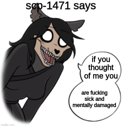 scp-1471 says | if you thought of me you are fucking sick and mentally damaged | image tagged in scp-1471 says | made w/ Imgflip meme maker