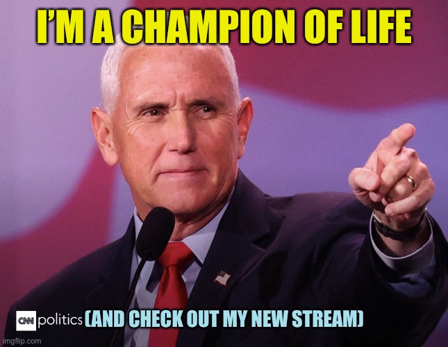 One sub per day to Actual_Politics, your overflow destination | I’M A CHAMPION OF LIFE; (AND CHECK OUT MY NEW STREAM) | image tagged in we all love mike pence,memes | made w/ Imgflip meme maker