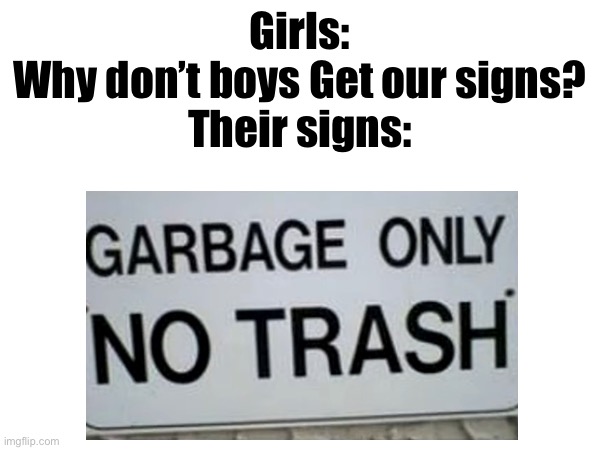 I don’t see em! | Girls:
Why don’t boys Get our signs?
Their signs: | image tagged in bruh,girls | made w/ Imgflip meme maker
