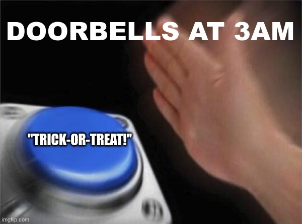 Blank Nut Button | DOORBELLS AT 3AM; "TRICK-OR-TREAT!" | image tagged in memes,blank nut button | made w/ Imgflip meme maker