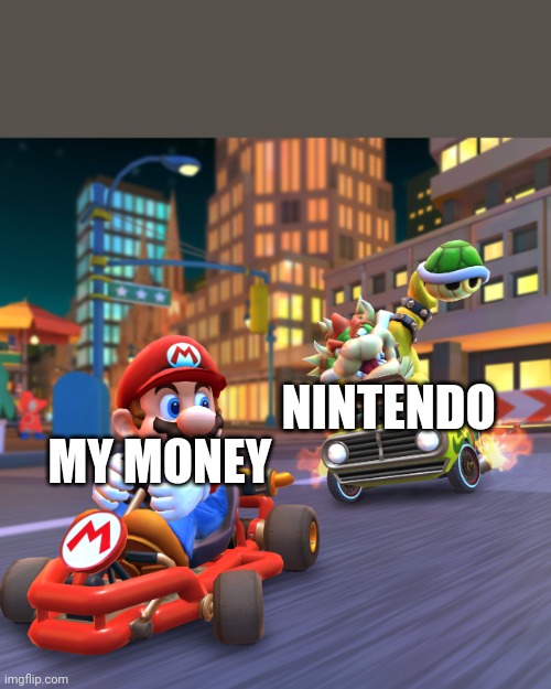 Mario kart | NINTENDO; MY MONEY | image tagged in mario kart | made w/ Imgflip meme maker