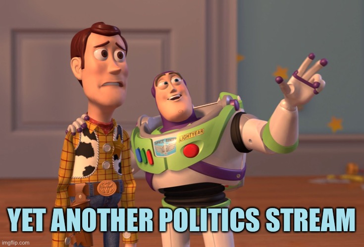 I launched Actual_Politics, one sub a day overflow destination for your memes! | YET ANOTHER POLITICS STREAM | image tagged in memes,x x everywhere | made w/ Imgflip meme maker